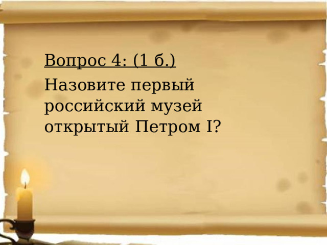 Вопрос 4: (1 б.) Назовите первый российский музей открытый Петром I? 
