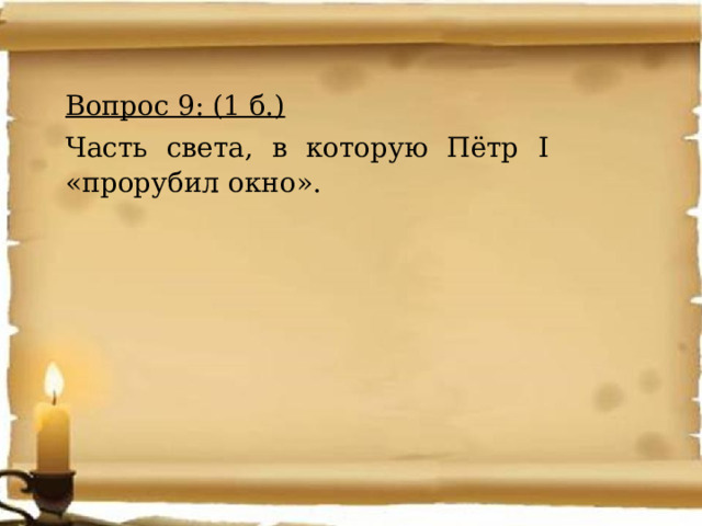 Вопрос 9: (1 б.) Часть света, в которую Пётр I «прорубил окно». 