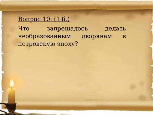Вопрос 10: (1 б.) Что запрещалось делать необразованным дворянам в петровскую эпоху? 