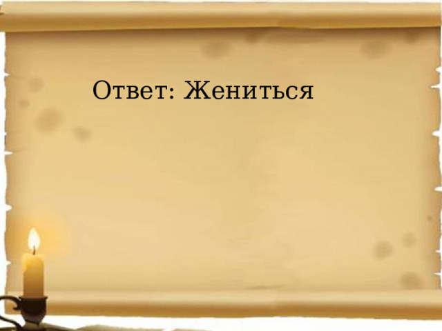 Ответ: Жениться 