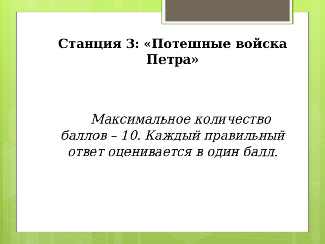 Станция 3: «Потешные войска Петра»   Максимальное количество баллов – 10. Каждый правильный ответ оценивается в один балл. 