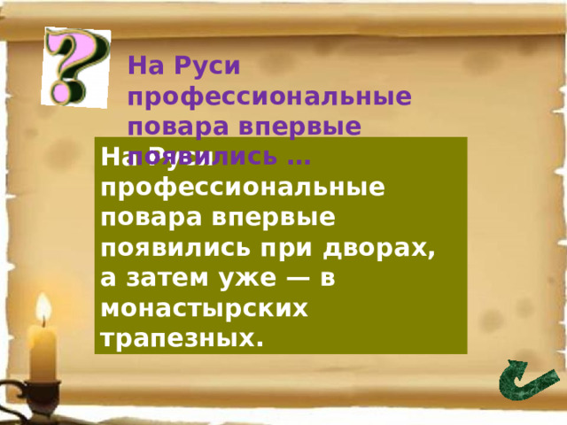На Руси профессиональные повара впервые появились … На Руси профессиональные повара впервые появились при дворах, а затем уже — в монастырских трапезных. 