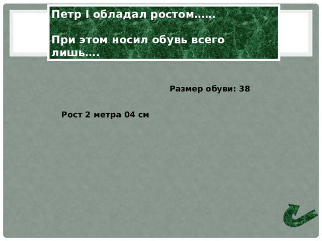 Петр I обладал ростом……  При этом носил обувь всего лишь…. Размер обуви: 38 Рост 2 метра 04 см 