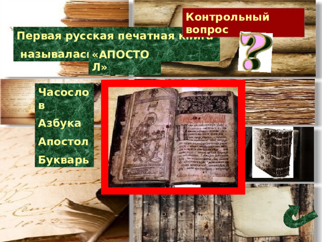 Контрольный вопрос Первая русская печатная книга  называлась ……. «АПОСТОЛ» Часослов Азбука Апостол Букварь 