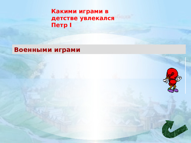 Какими играми в детстве увлекался Петр I Военными играми 