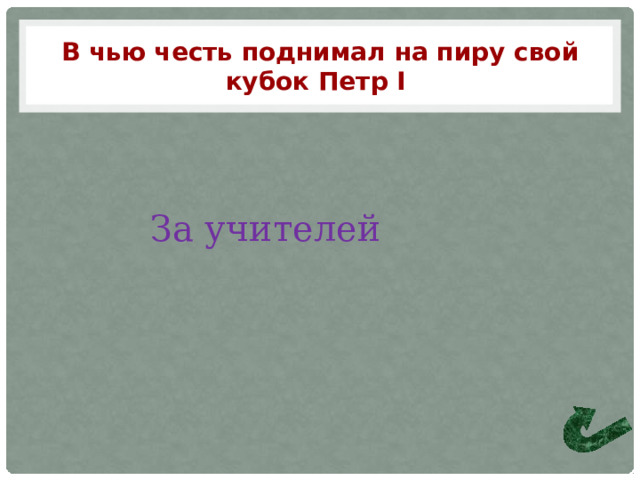 В чью честь поднимал на пиру свой кубок Петр I За учителей 