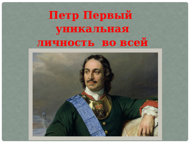 Петр Первый уникальная личность во всей русской истории 