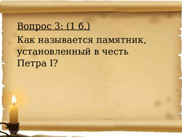 Вопрос 3: (1 б.) Как называется памятник, установленный в честь Петра I? 