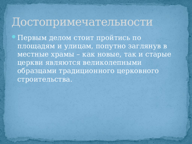 Достопримечательности Первым делом стоит пройтись по площадям и улицам, попутно заглянув в местные храмы – как новые, так и старые церкви являются великолепными образцами традиционного церковного строительства. 