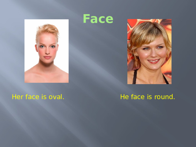 Face Her face is oval. He face is round.  Face Is her face oval or round? Is her face oval or round? 8 