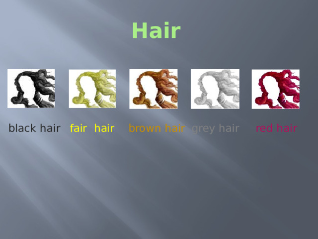 Hair  black hair  fair hair brown hair grey hair red hair Next we move to details such as hair and any other prominent features, like eyes, a nose, a mouth, a moustache, a beard and spectacles. Hair What colour is the hair? 8 