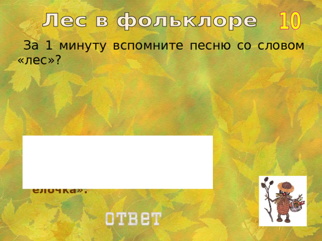  За 1 минуту вспомните песню со словом «лес»? «В лесу родилась елочка».  