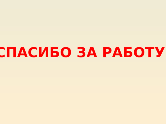 СПАСИБО ЗА РАБОТУ! 