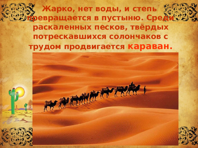 Жарко, нет воды, и степь превращается в пустыню. Среди раскаленных песков, твёрдых потрескавшихся солончаков с трудом продвигается караван. 