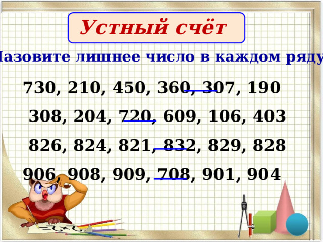  Устный счёт Назовите лишнее число в каждом ряду  730, 210, 450, 360, 307, 190  308, 204, 720, 609, 106, 403  826, 824, 821, 832, 829, 828 906, 908, 909, 708, 901, 904  