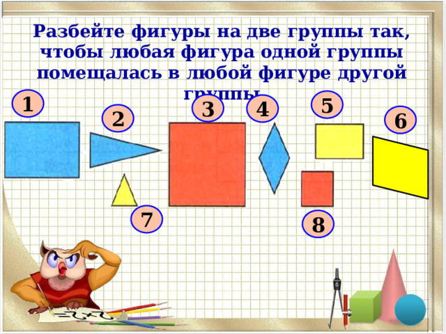 Разбейте фигуры на две группы так, чтобы любая фигура одной группы помещалась в любой фигуре другой группы 1 5 3 4 2 6 7 8 
