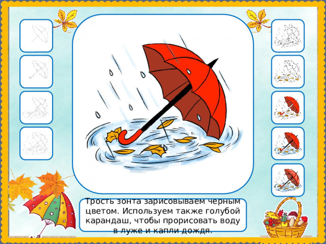 Трость зонта зарисовываем черным цветом. Используем также голубой карандаш, чтобы прорисовать воду в луже и капли дождя. 