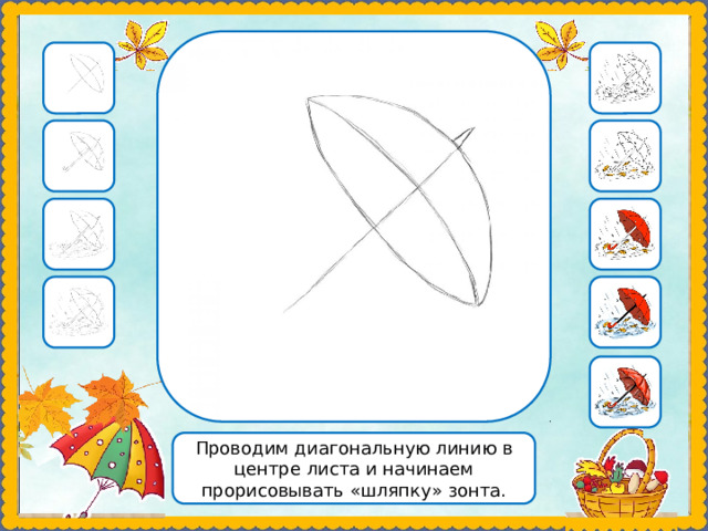 Проводим диагональную линию в центре листа и начинаем прорисовывать «шляпку» зонта. 