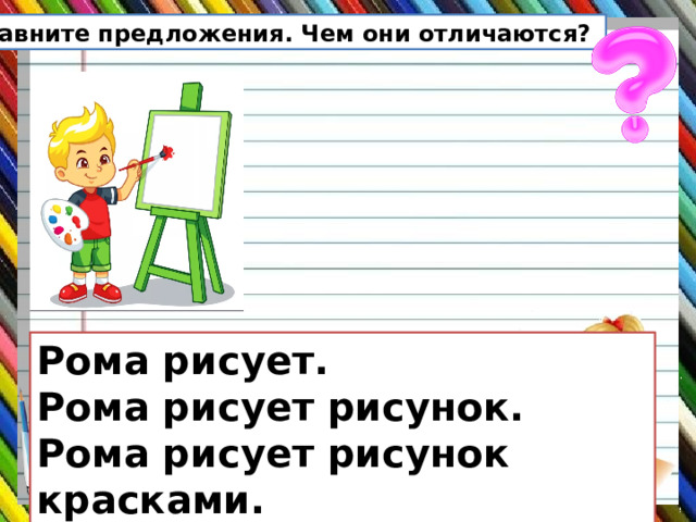 Сравните предложения. Чем они отличаются? Рома рисует. Рома рисует рисунок. Рома рисует рисунок красками. 