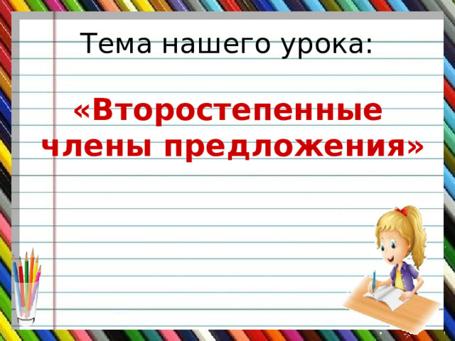 Тема нашего урока: «Второстепенные члены предложения» 