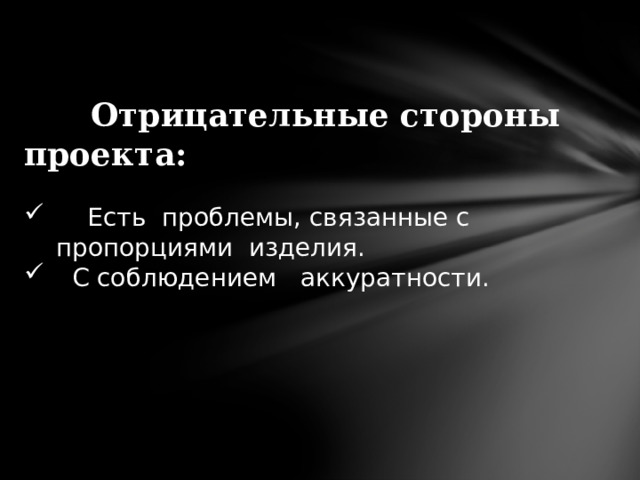  Отрицательные стороны проекта:  Есть проблемы, связанные с пропорциями изделия.  С соблюдением аккуратности. 