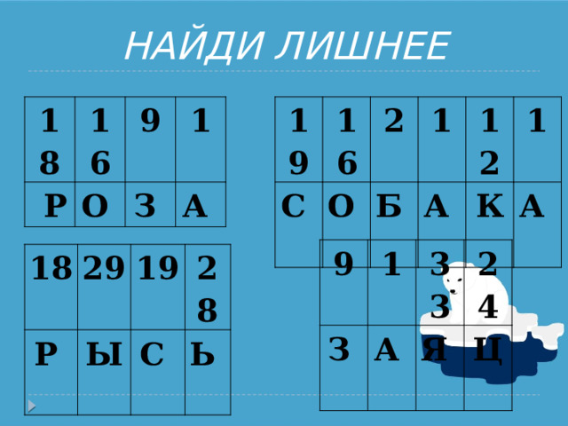 НАЙДИ ЛИШНЕЕ 18 16   Р О  19 9 С  16 З  1 А  О  2 Б  1 А  12 К  1 А  9 З  1 33 А  24 Я  Ц  18 Р  29 19 Ы  28 С  Ь  