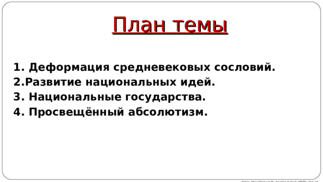 План темы 1. Деформация средневековых сословий. 2.Развитие национальных идей. 3. Национальные государства. 4. Просвещённый абсолютизм. Автор: Михайлова Н.М.- преподаватель МАОУ «Лицей № 21» 