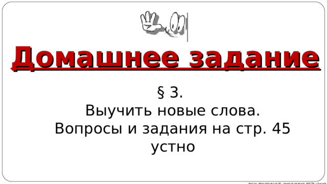 Домашнее задание § 3. Выучить новые слова. Вопросы и задания на стр. 45 устно Автор: Михайлова Н.М.- преподаватель МАОУ «Лицей № 21» 