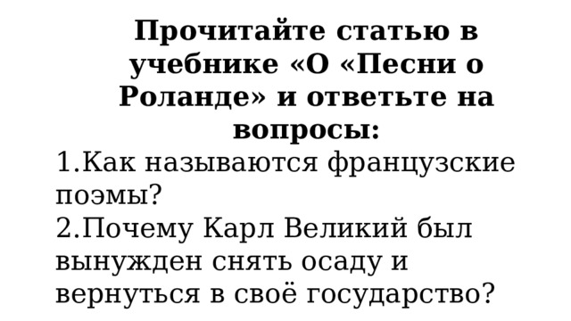 Прочитайте статью в учебнике «О «Песни о Роланде» и ответьте на вопросы: 1.Как называются французские поэмы? 2.Почему Карл Великий был вынужден снять осаду и вернуться в своё государство? 