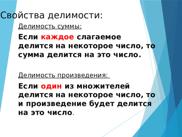 Свойства делимости: Делимость суммы: Если каждое слагаемое делится на некоторое число, то сумма делится на это число. Делимость произведения: Если один из множителей делится на некоторое число, то и произведение будет делится на это число . 