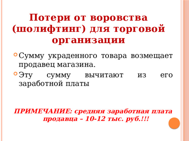 Потери от воровства (шолифтинг) для торговой организации Сумму украденного товара возмещает продавец магазина. Эту сумму вычитают из его заработной платы  ПРИМЕЧАНИЕ: средняя заработная плата продавца – 10-12 тыс. руб.!!! 