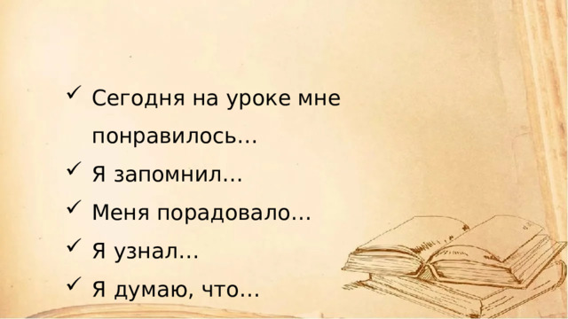 Сегодня на уроке мне понравилось… Я запомнил… Меня порадовало… Я узнал… Я думаю, что… 