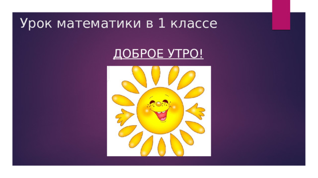 Урок математики в 1 классе Доброе утро!  