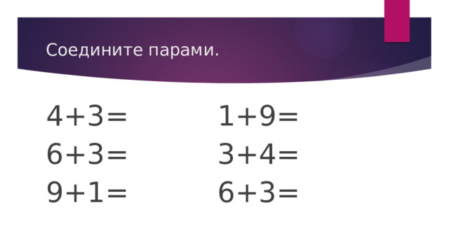 Соедините парами. 4+3= 1+9= 6+3= 3+4= 9+1= 6+3= 