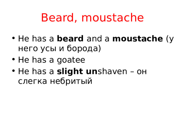 Beard, moustache He has a beard and а moustache (у него усы и борода) He has a goatee He has a slight un shaven – он слегка небритый 