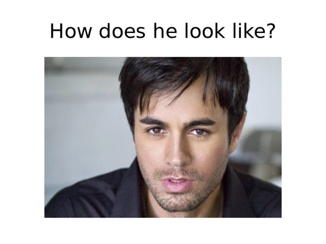 How does he look like? 