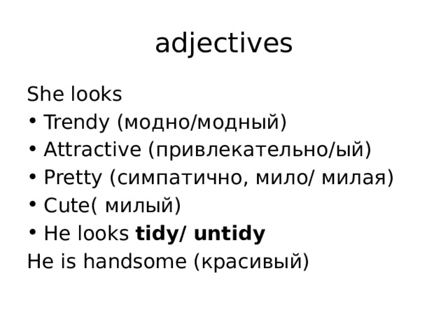adjectives She looks Trendy (модно/модный) Attractive (привлекательно/ый) Pretty (симпатично, мило/ милая) Cute( милый) He looks tidy/ untidy He is handsome (красивый) 