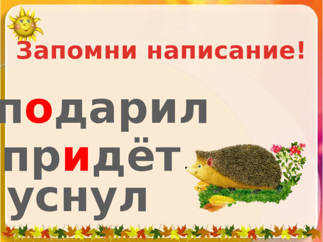 Запомни написание! п о дарил пр и дёт уснул 