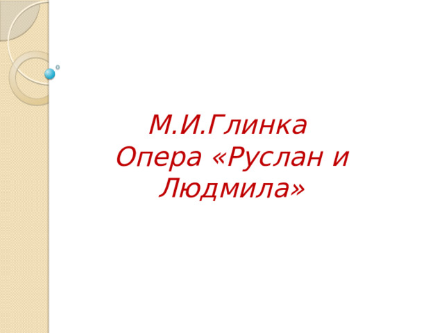 М.И.Глинка  Опера «Руслан и Людмила» 