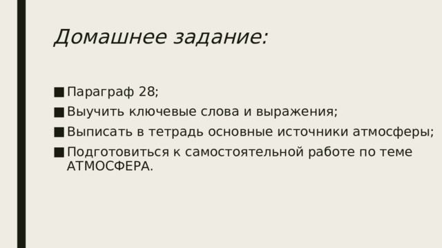 Домашнее задание: Параграф 28; Выучить ключевые слова и выражения; Выписать в тетрадь основные источники атмосферы; Подготовиться к самостоятельной работе по теме АТМОСФЕРА. 