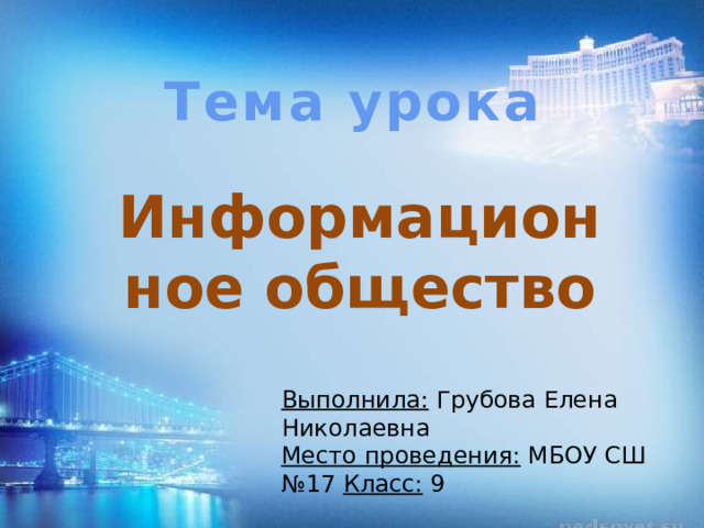 Тема урока Информационное общество Выполнила: Грубова Елена Николаевна Место проведения: МБОУ СШ №17 Класс: 9 