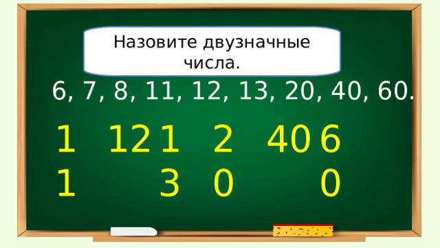 Назовите двузначные числа. 6, 7, 8, 11, 12, 13, 20, 40, 60. 11 12 13 20 40 60 