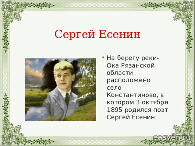 Сергей Есенин На берегу реки-Ока Рязанской области расположено село Константиново, в котором 3 октября 1895  родился поэт Сергей Есенин 