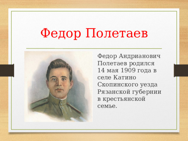 Федор Полетаев Федор Андрианович Полетаев родился 14 мая 1909 года в селе Катино Скопинского уезда Рязанской губернии в крестьянской семье. 