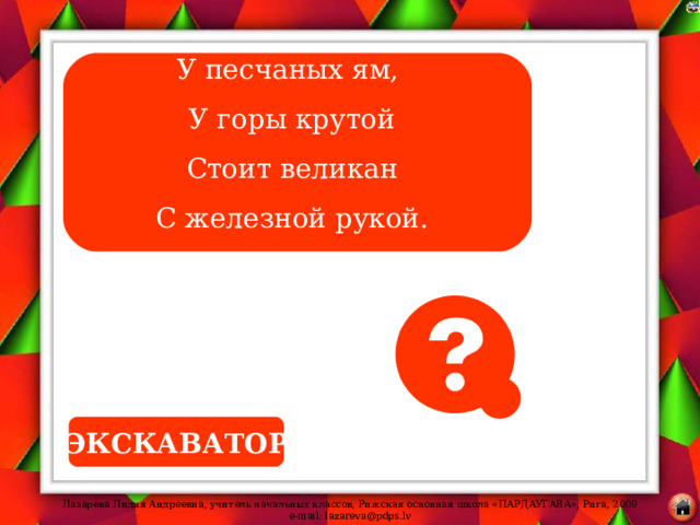 У песчаных ям, У горы крутой Стоит великан С железной рукой. ЭКСКАВАТОР 