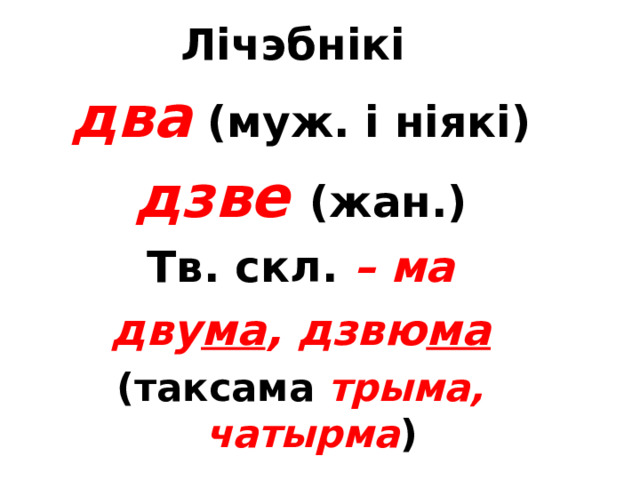 Лічэбнікі  два  (муж. і ніякі) дзве (жан.) Тв. скл. – ма дву ма , дзвю ма (таксама трыма,  чатырма ) MCMXCVIII  