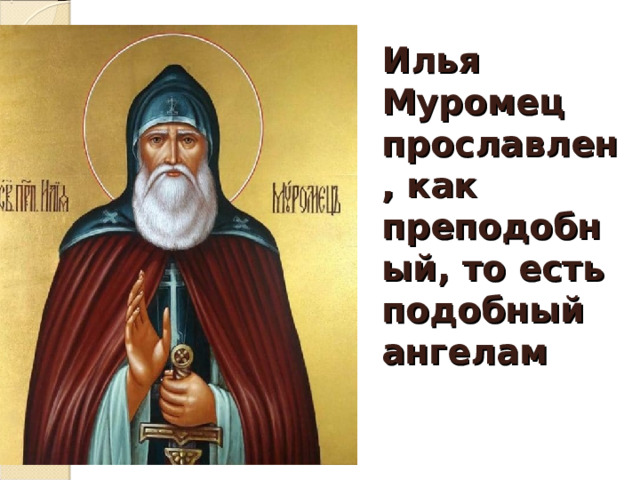 Илья Муромец прославлен, как преподобный, то есть подобный ангелам   