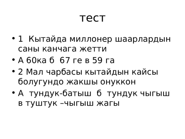 тест 1 Кытайда миллонер шаарлардын саны канчага жетти А 60ка б 67 ге в 59 га 2 Мал чарбасы кытайдын кайсы болугундо жакшы онуккон А тундук-батыш б тундук чыгыш в туштук –чыгыш жагы 