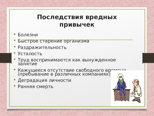 Последствия вредных привычек Болезни Быстрое старение организма Раздражительность Усталость Труд воспринимается как вынужденное занятие Кажущееся отсутствие свободного времени (пребывание в различных компаниях) Деградация личности Ранняя смерть 