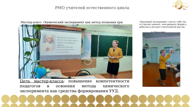 РМО учителей естественного цикла Мастер-класс «Химический эксперимент как метод познания при обучении биологии «Красивый эксперимент сам по себе часто гораздо ценнее, чем двадцать формул, добытых в реторте отвлеченной мысли»     А.Эйнштейн   Цель мастер-класса :  повышение компетентности педагогов в освоении метода химического эксперимента как средства формирования УУД. 